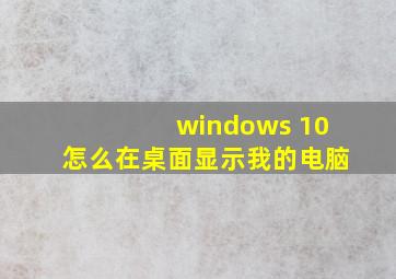 windows 10怎么在桌面显示我的电脑